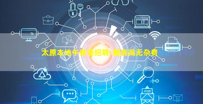 太原本地午夜场招聘-翻房高无杂费