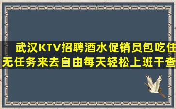 武汉KTV招聘酒水促销员包吃住无任务来去自由每天轻松上班干查